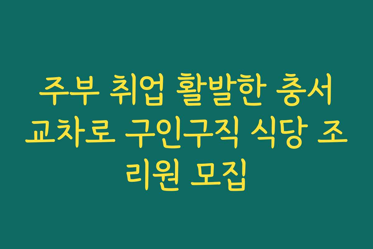 주부 취업 활발한 충서교차로 구인구직 식당 조리원 모집