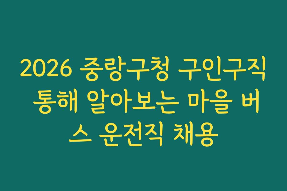 2026 중랑구청 구인구직 통해 알아보는 마을 버스 운전직 채용