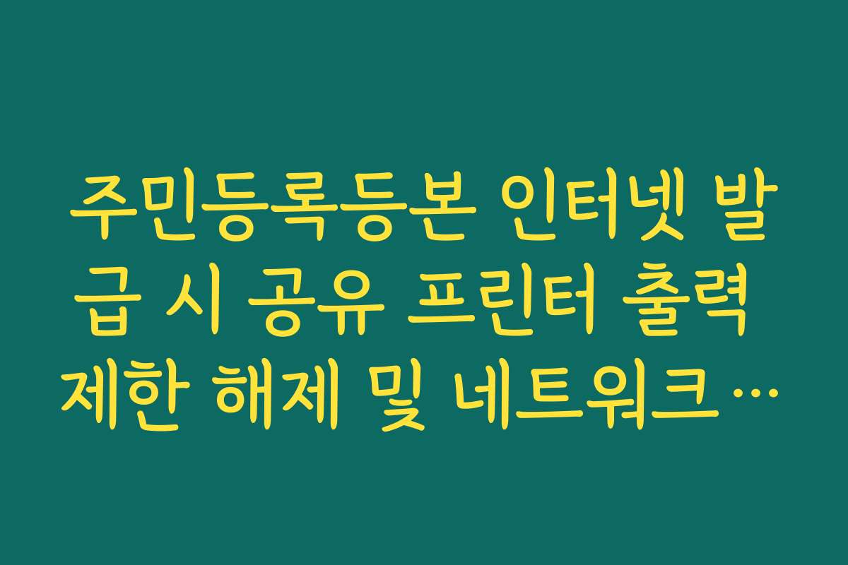 주민등록등본 인터넷 발급 시 공유 프린터 출력 제한 해제 및 네트워크 설정
