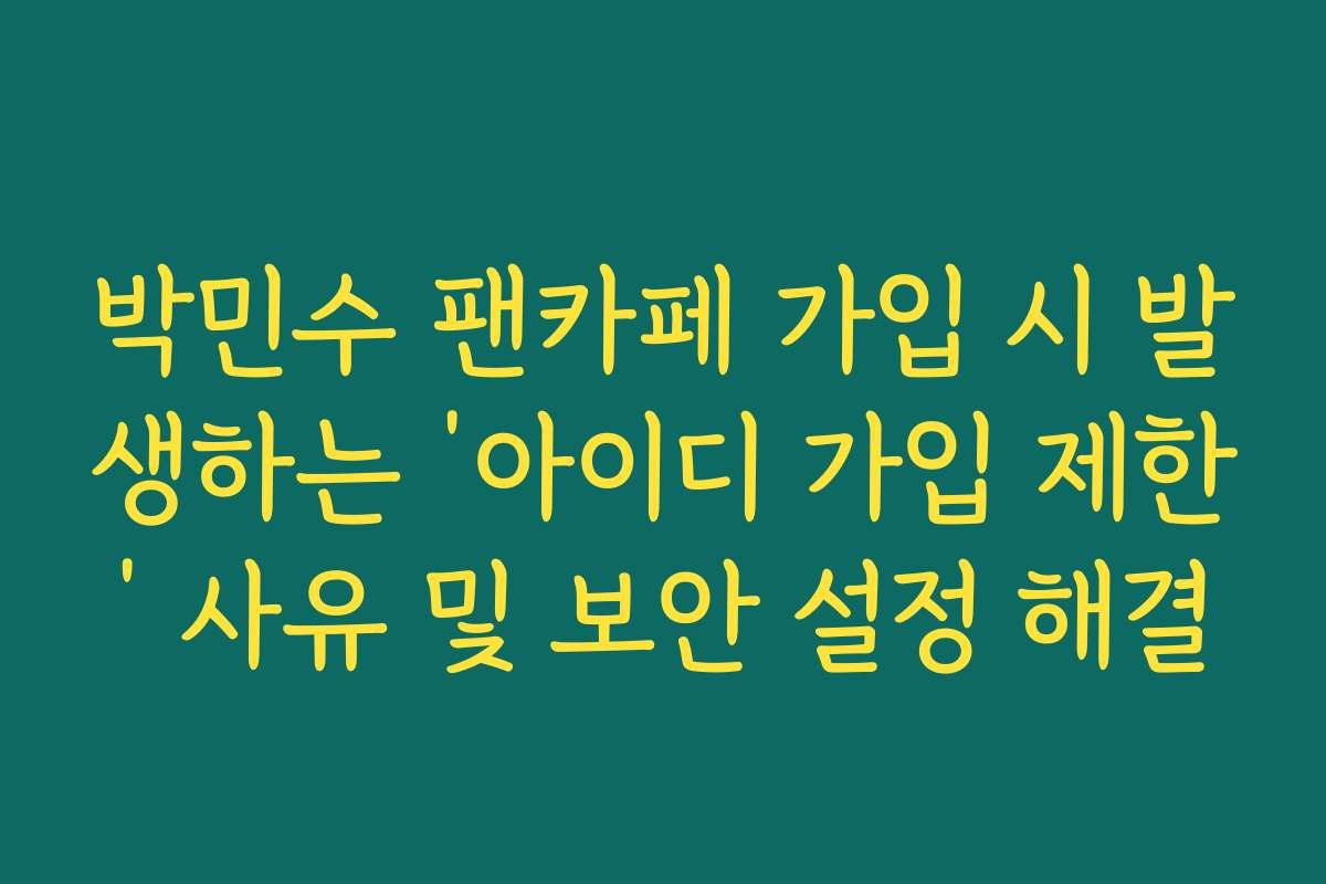 박민수 팬카페 가입 시 발생하는 ‘아이디 가입 제한’ 사유 및 보안 설정 해결