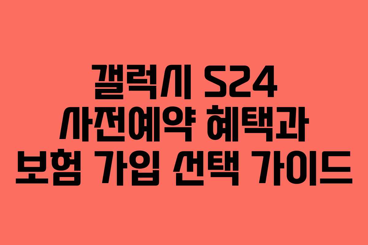 갤럭시 S24 사전예약 혜택과 보험 가입 선택 가이드