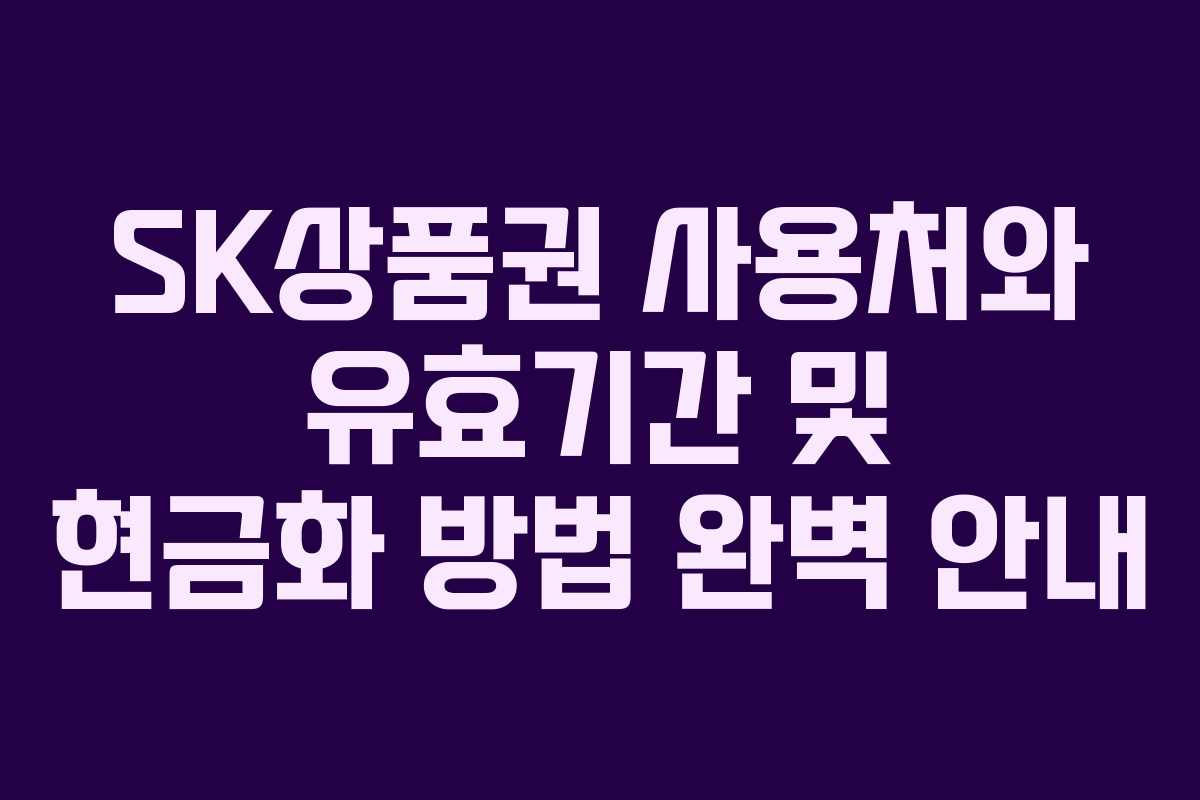SK상품권 사용처와 유효기간 및 현금화 방법 완벽 안내