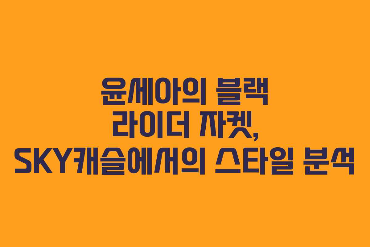 윤세아의 블랙 라이더 자켓, SKY캐슬에서의 스타일 분석