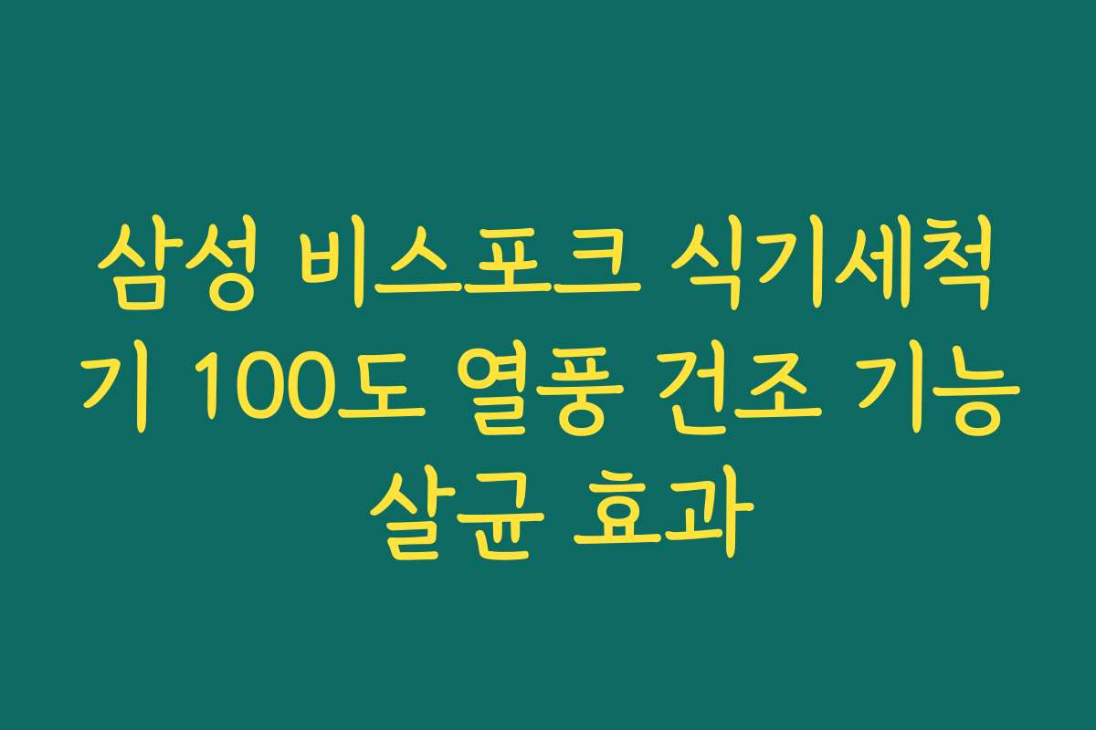 삼성 비스포크 식기세척기 100도 열풍 건조 기능 살균 효과