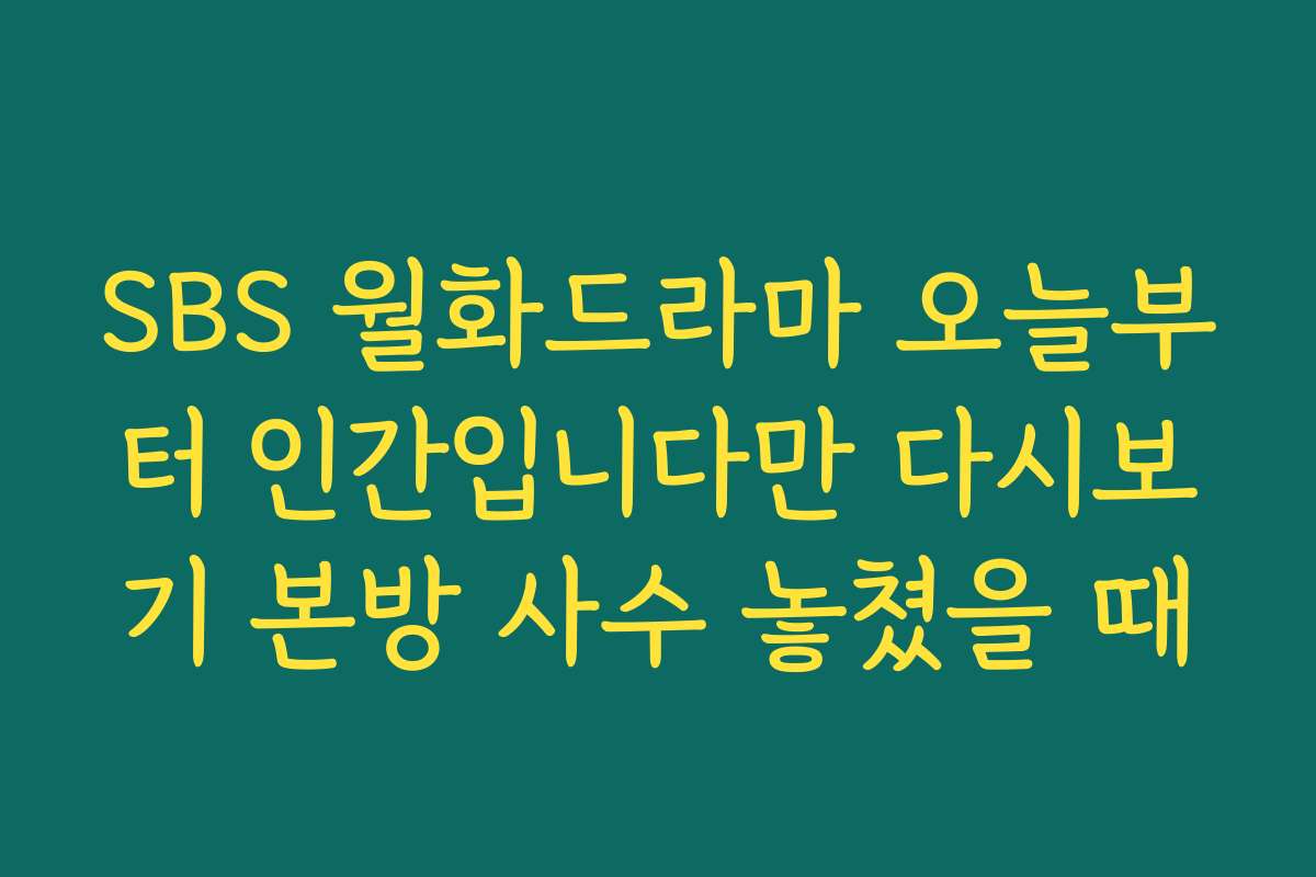 SBS 월화드라마 오늘부터 인간입니다만 다시보기 본방 사수 놓쳤을 때