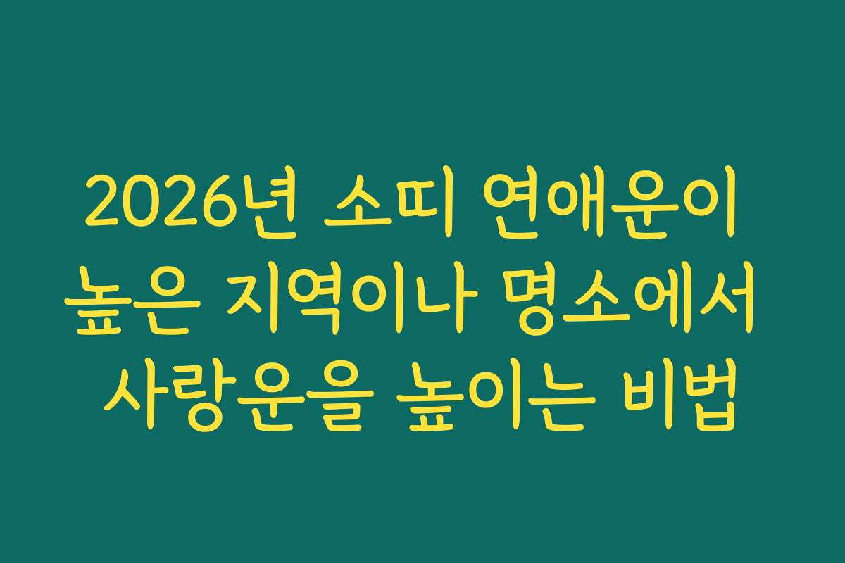 2026년 소띠 연애운이 높은 지역이나 명소에서 사랑운을 높이는 비법