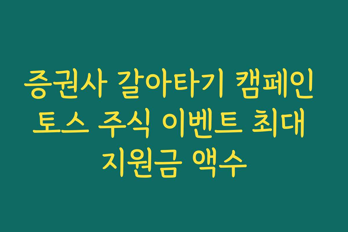 증권사 갈아타기 캠페인 토스 주식 이벤트 최대 지원금 액수