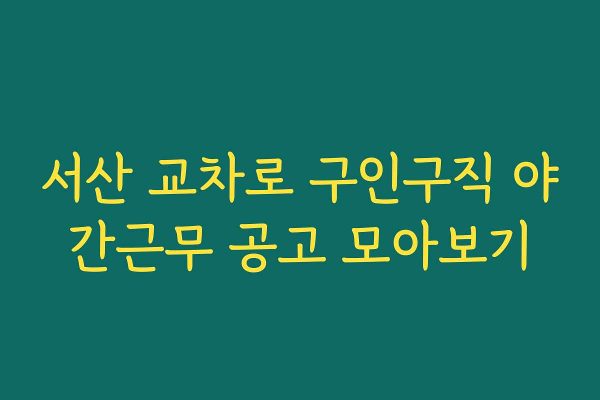 서산 교차로 구인구직 야간근무 공고 모아보기