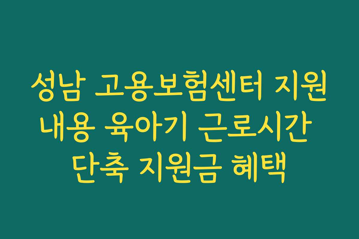 성남 고용보험센터 지원내용 육아기 근로시간 단축 지원금 혜택