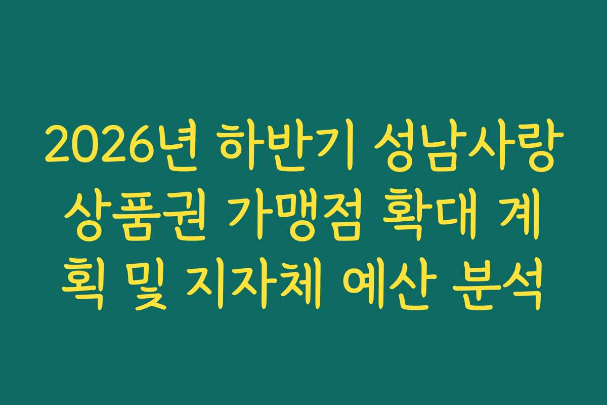 2026년 하반기 성남사랑상품권 가맹점 확대 계획 및 지자체 예산 분석