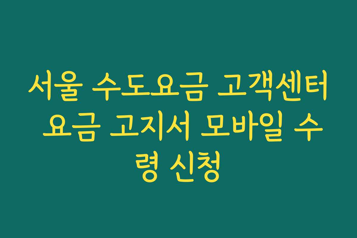 서울 수도요금 고객센터 요금 고지서 모바일 수령 신청
