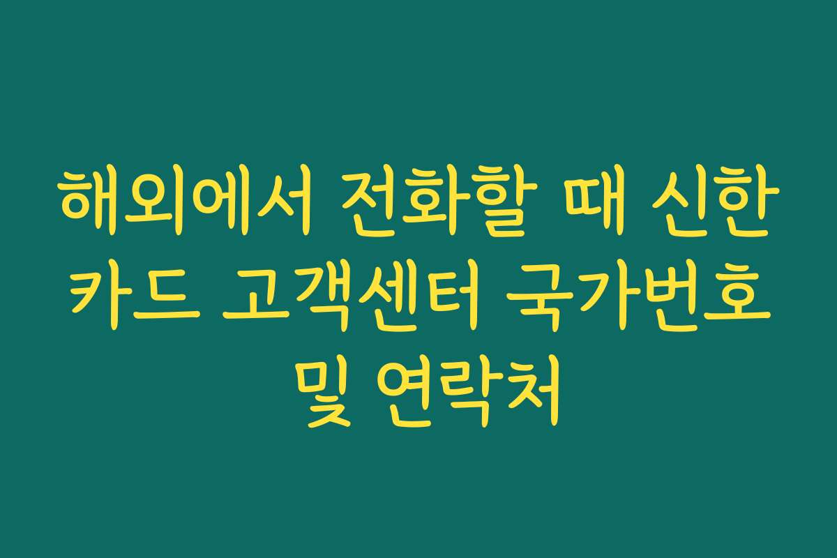 해외에서 전화할 때 신한카드 고객센터 국가번호 및 연락처