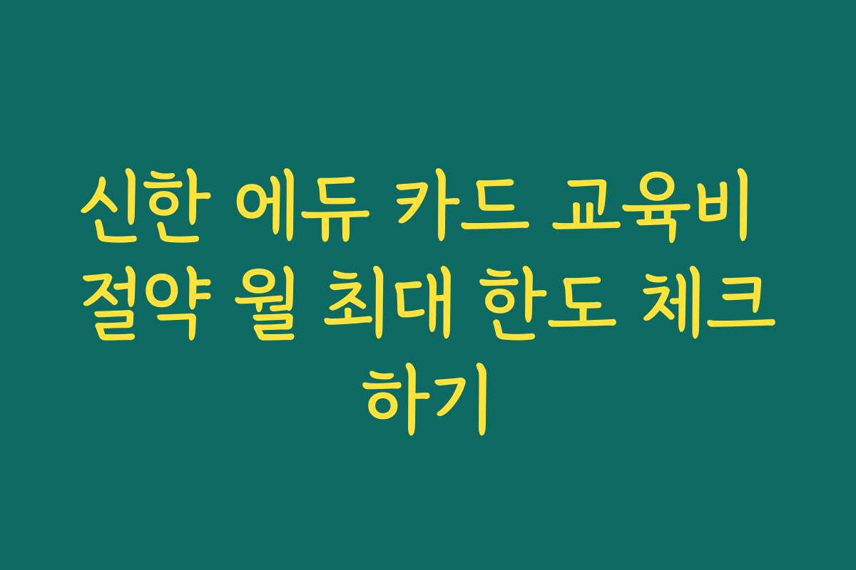 신한 에듀 카드 교육비 절약 월 최대 한도 체크하기