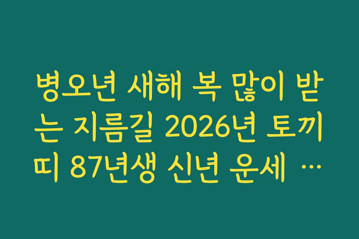 병오년 새해 복 많이 받는 지름길 2026년 토끼띠 87년생 신년 운세 가이드