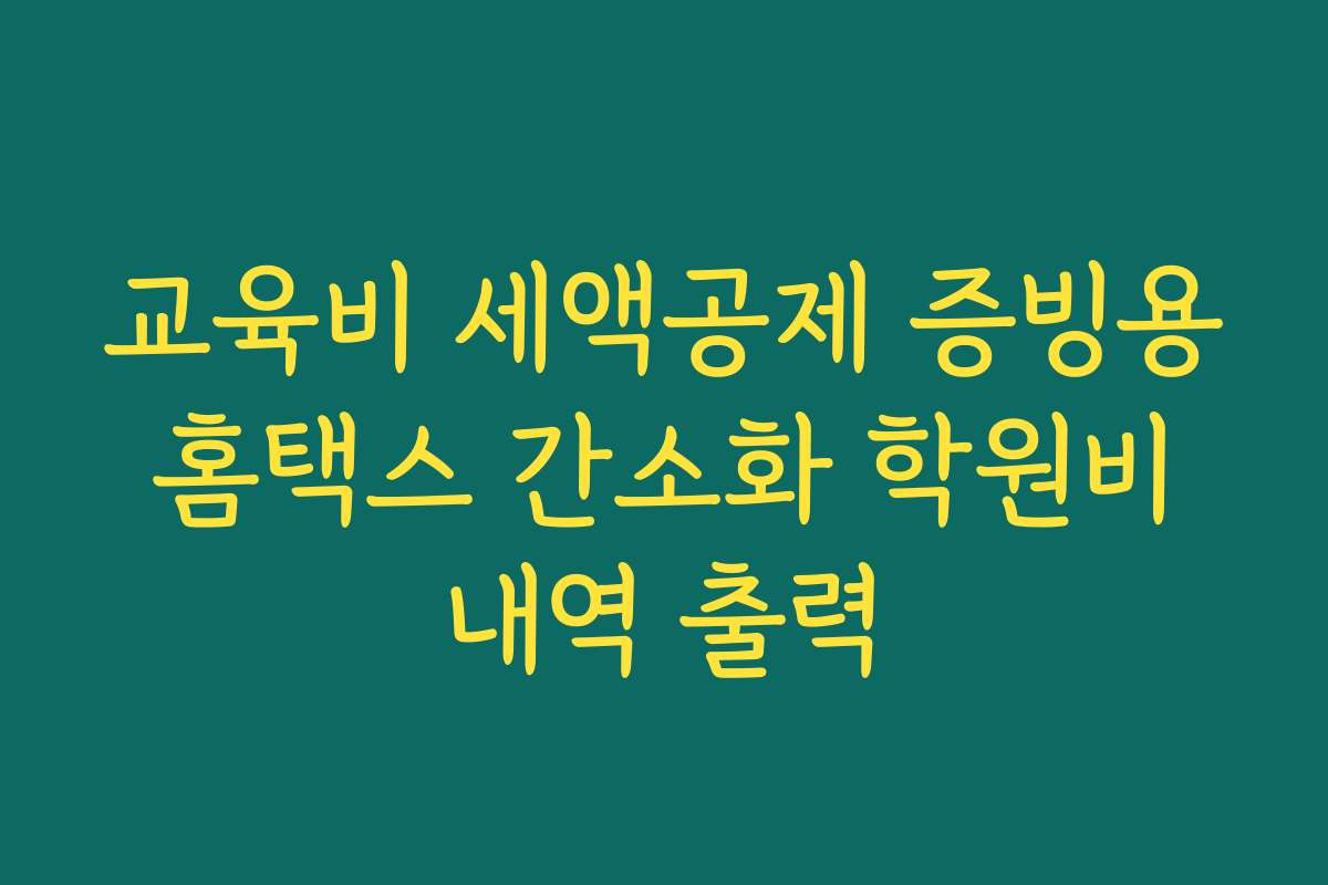 교육비 세액공제 증빙용 홈택스 간소화 학원비 내역 출력