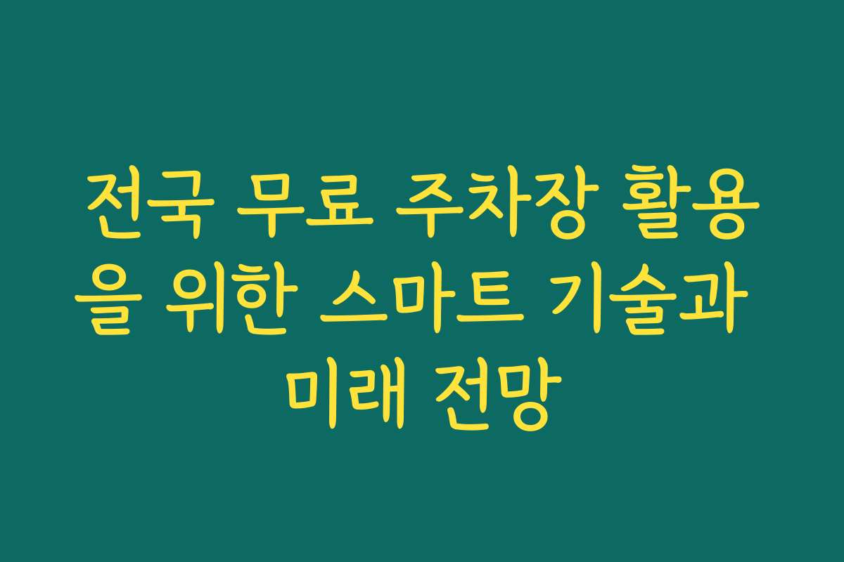 전국 무료 주차장 활용을 위한 스마트 기술과 미래 전망