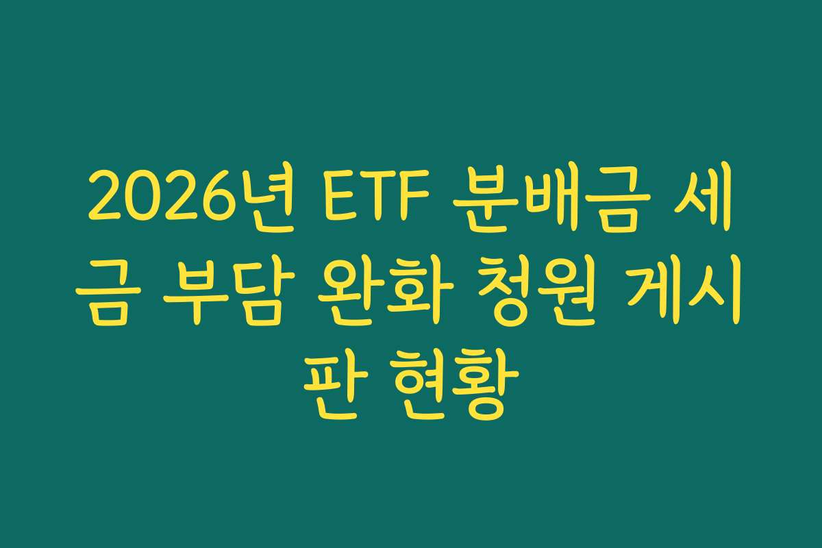 2026년 ETF 분배금 세금 부담 완화 청원 게시판 현황