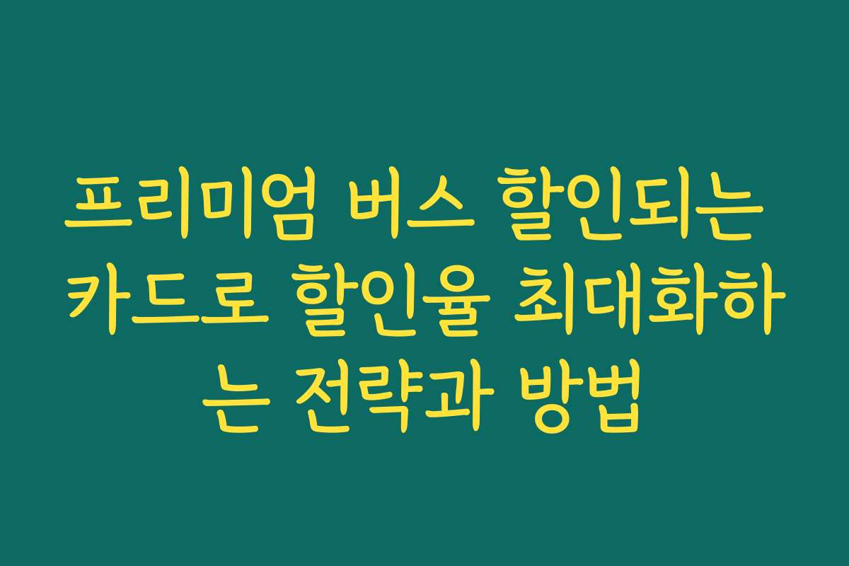 프리미엄 버스 할인되는 카드로 할인율 최대화하는 전략과 방법