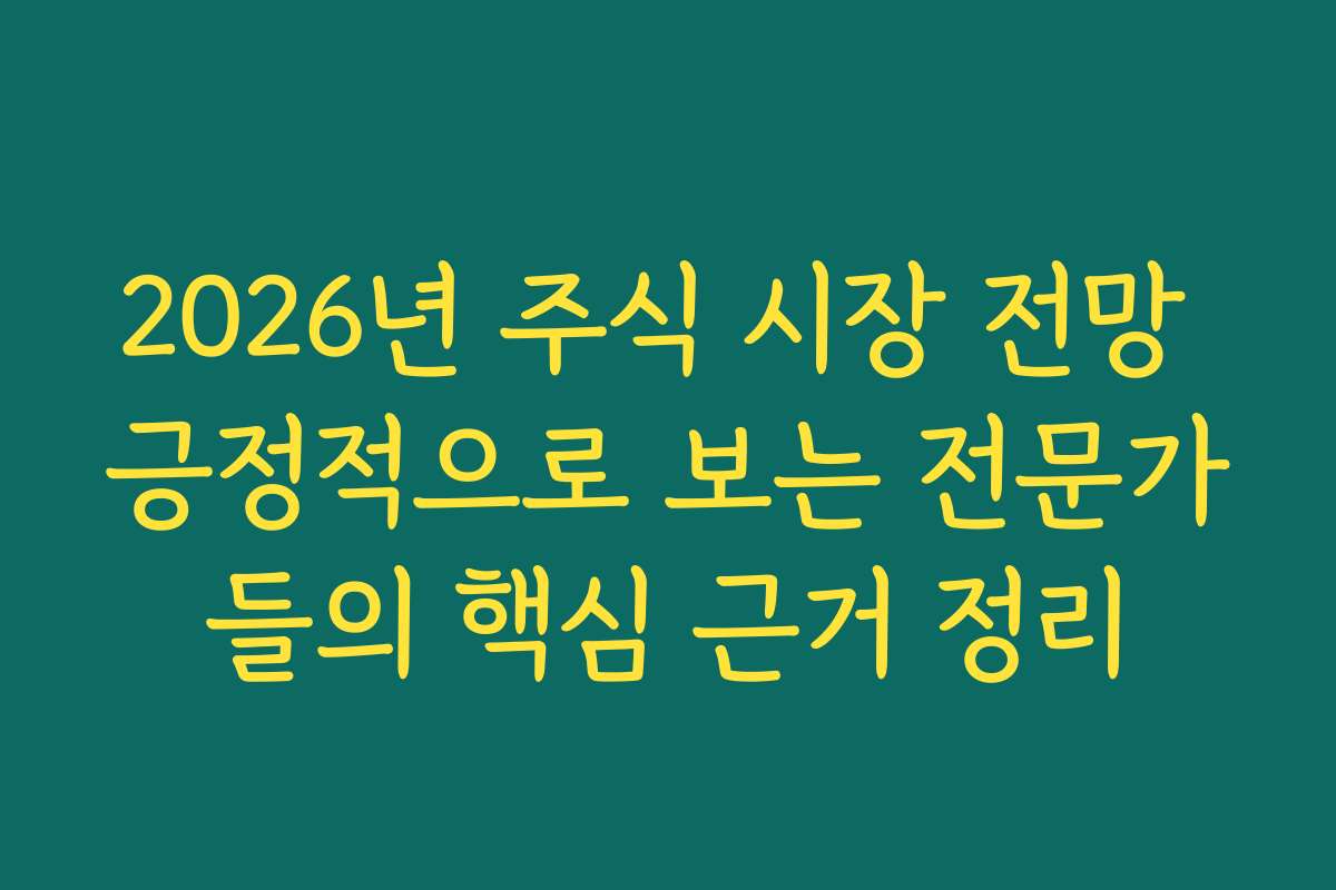 2026년 주식 시장 전망 긍정적으로 보는 전문가들의 핵심 근거 정리