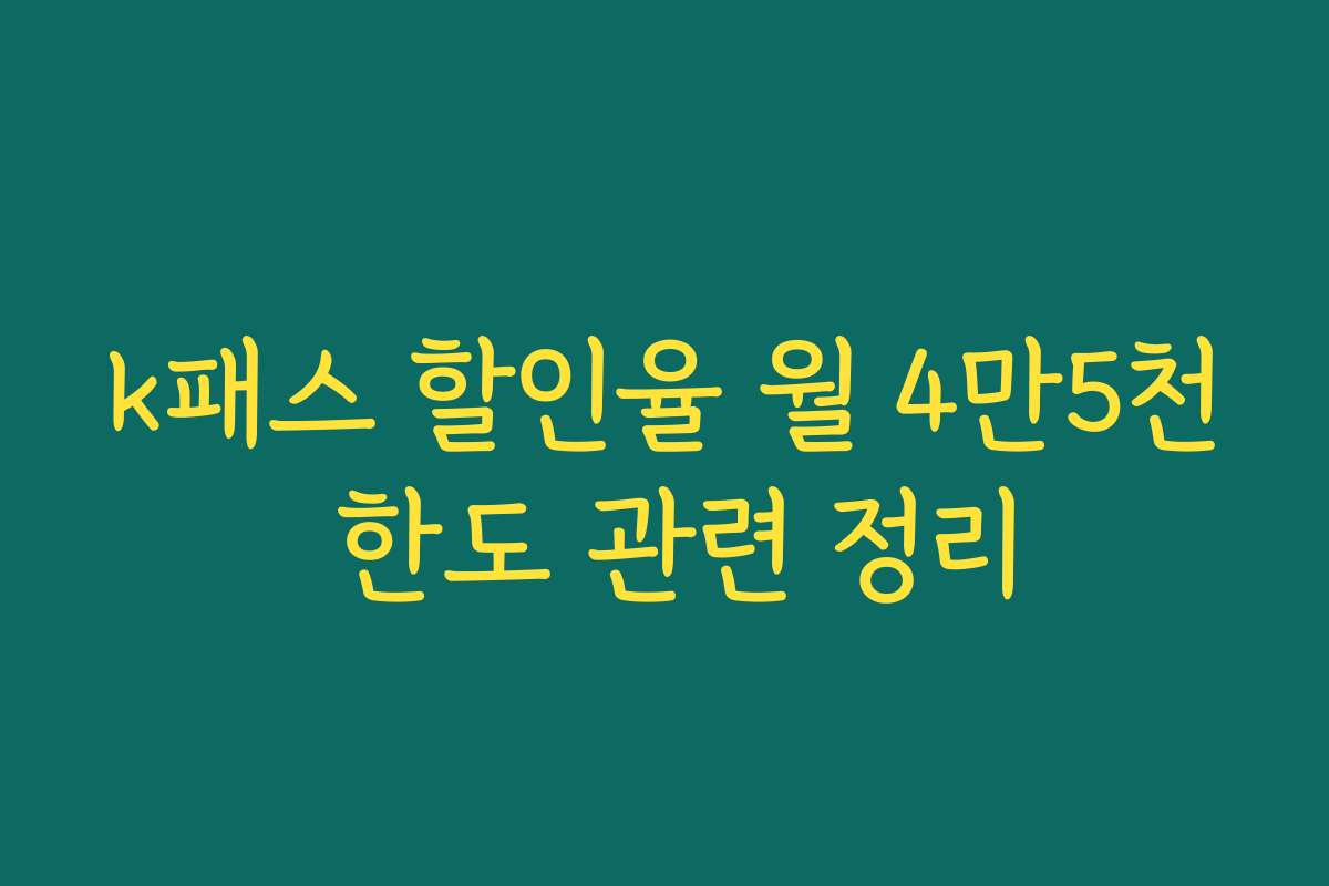 k패스 할인율 월 4만5천 한도 관련 정리