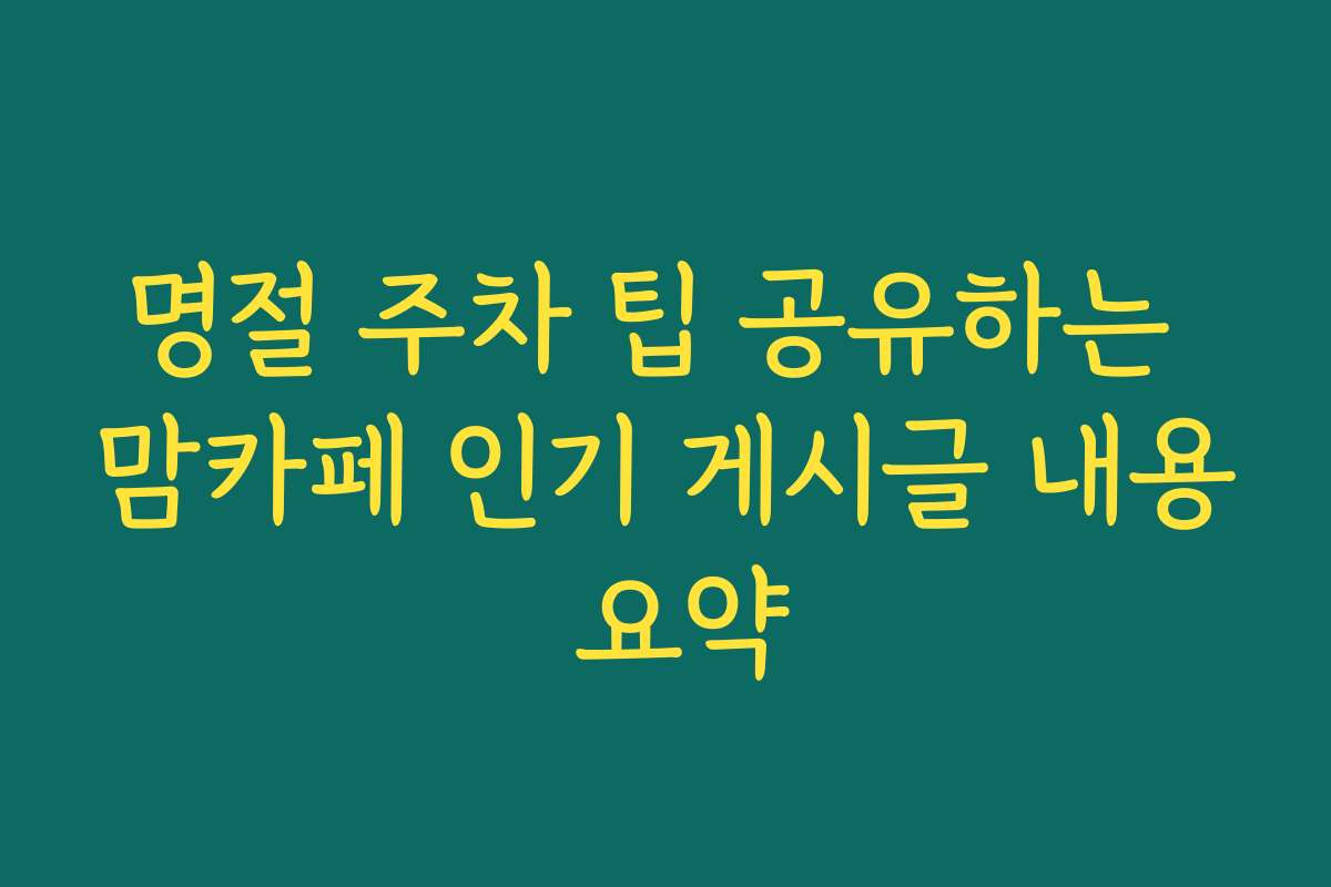 명절 주차 팁 공유하는 맘카페 인기 게시글 내용 요약