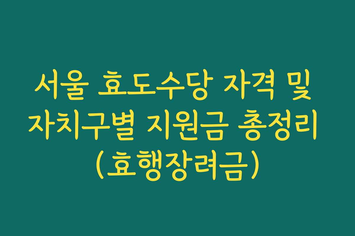 서울 효도수당 자격 및 자치구별 지원금 총정리 (효행장려금)
