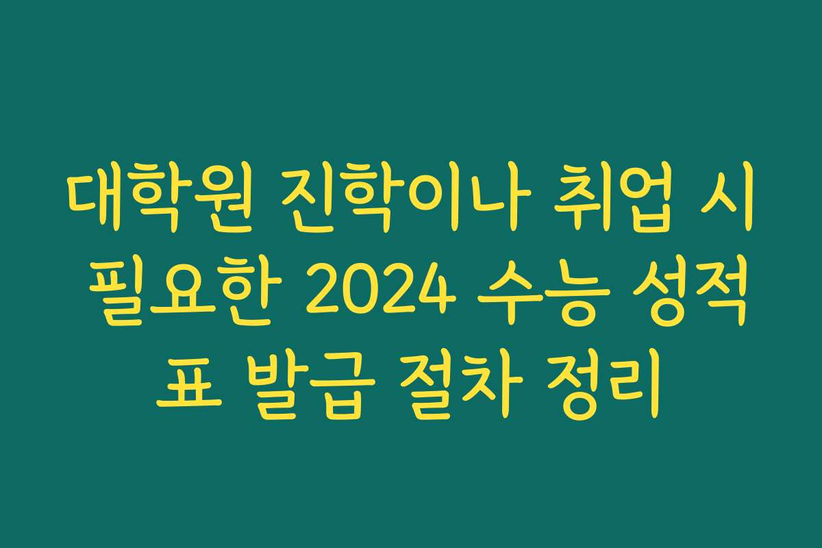 대학원 진학이나 취업 시 필요한 2024 수능 성적표 발급 절차 정리