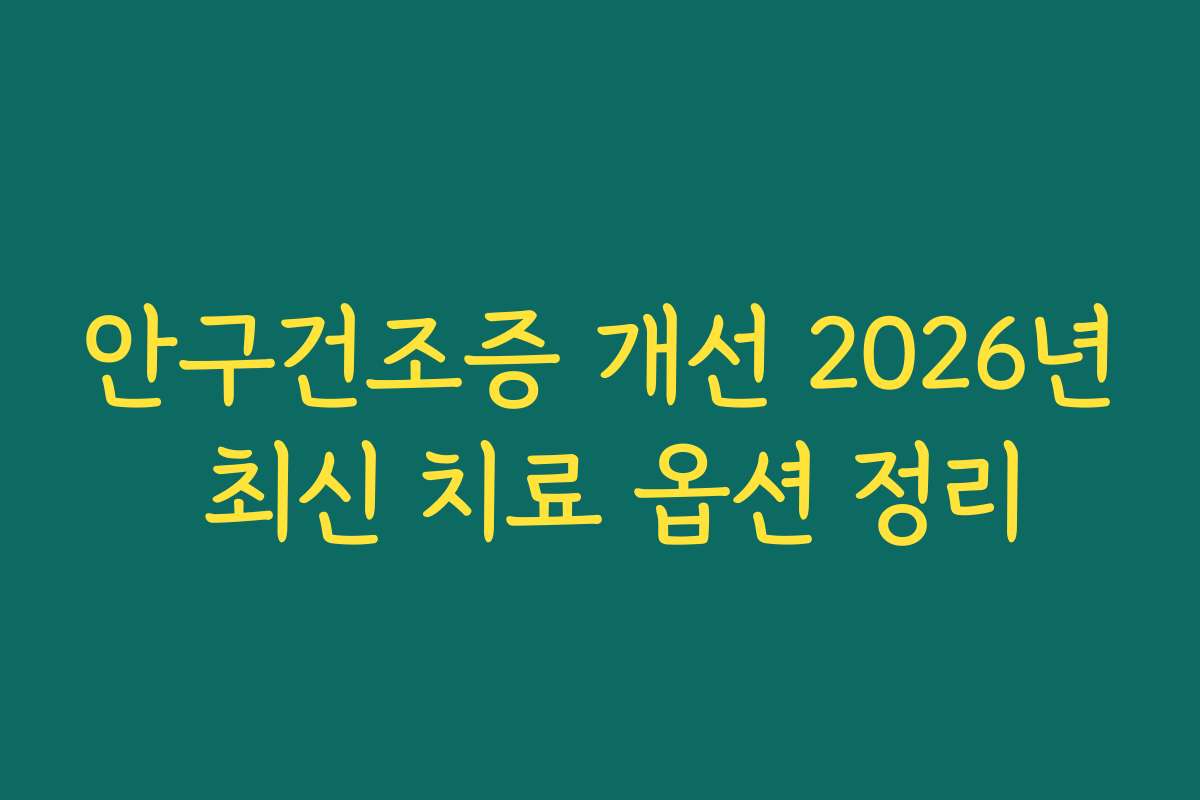 안구건조증 개선 2026년 최신 치료 옵션 정리