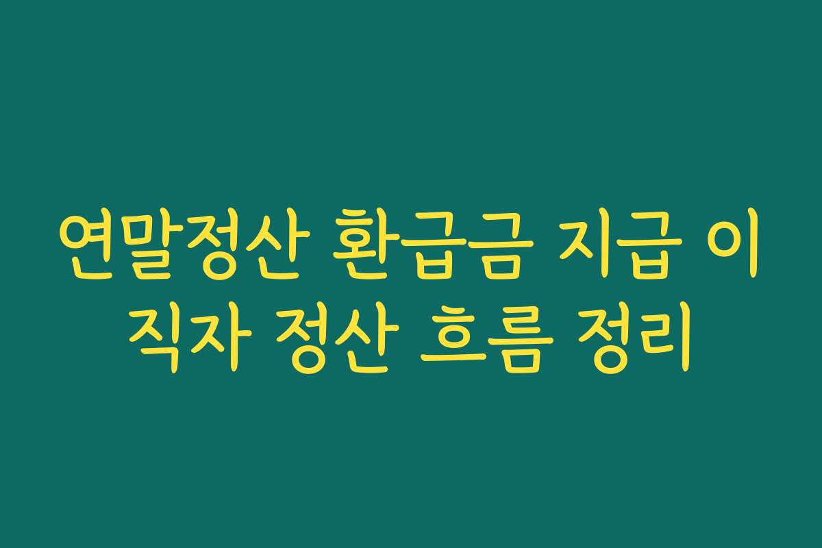 연말정산 환급금 지급 이직자 정산 흐름 정리