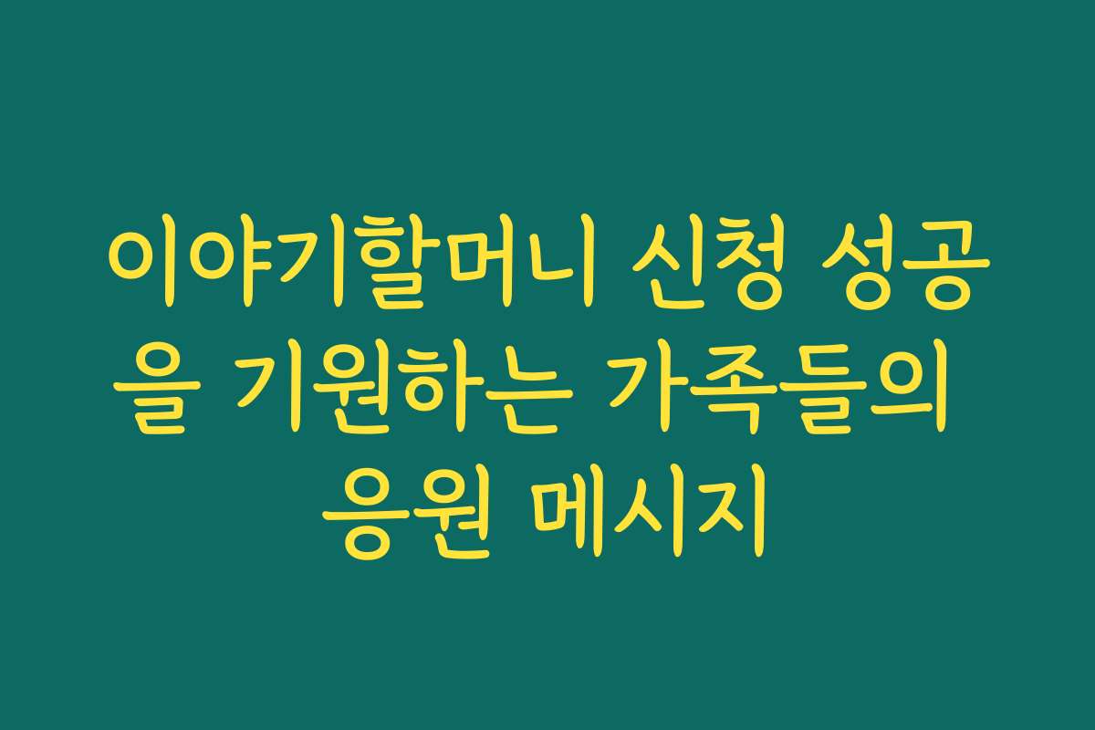 이야기할머니 신청 성공을 기원하는 가족들의 응원 메시지
