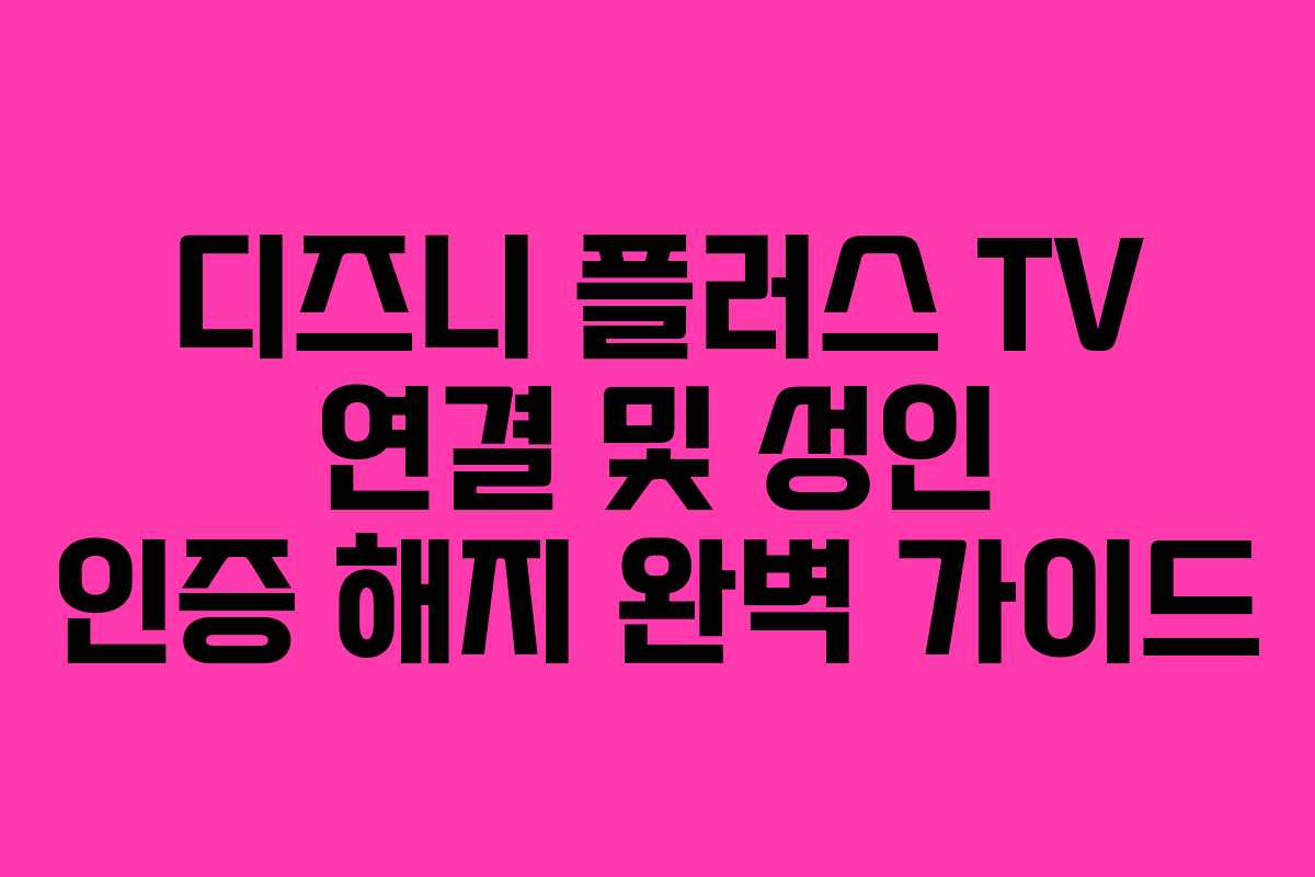 디즈니 플러스 TV 연결 및 성인 인증 해지 완벽 가이드