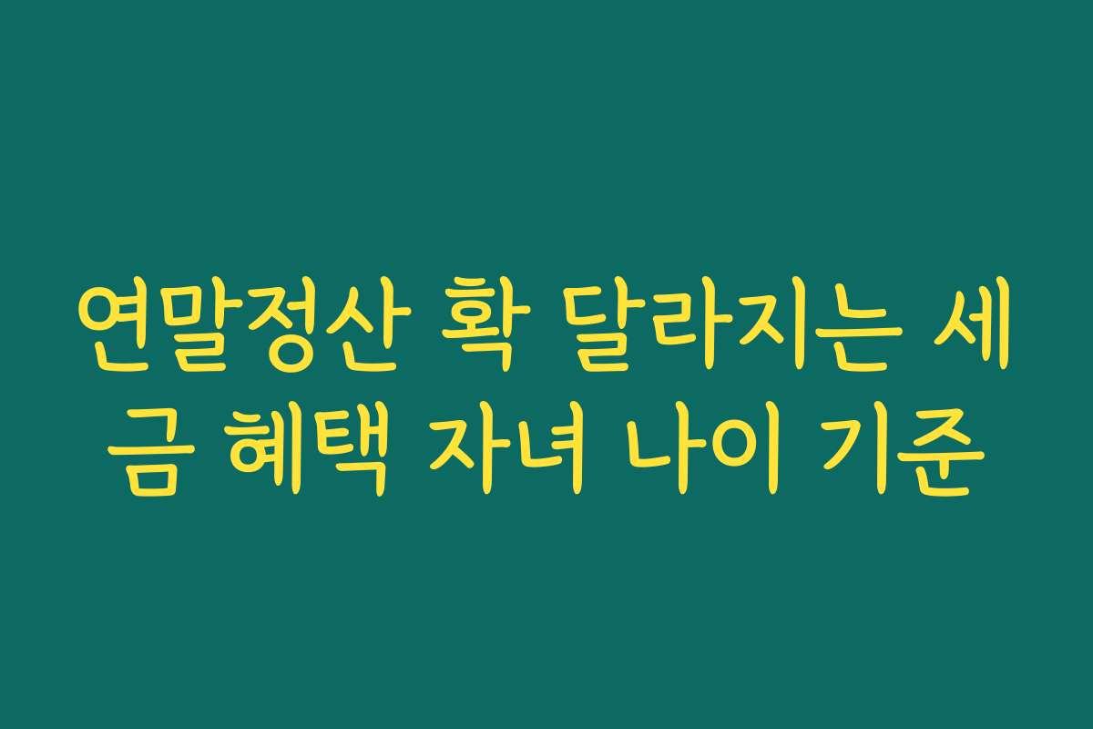연말정산 확 달라지는 세금 혜택 자녀 나이 기준