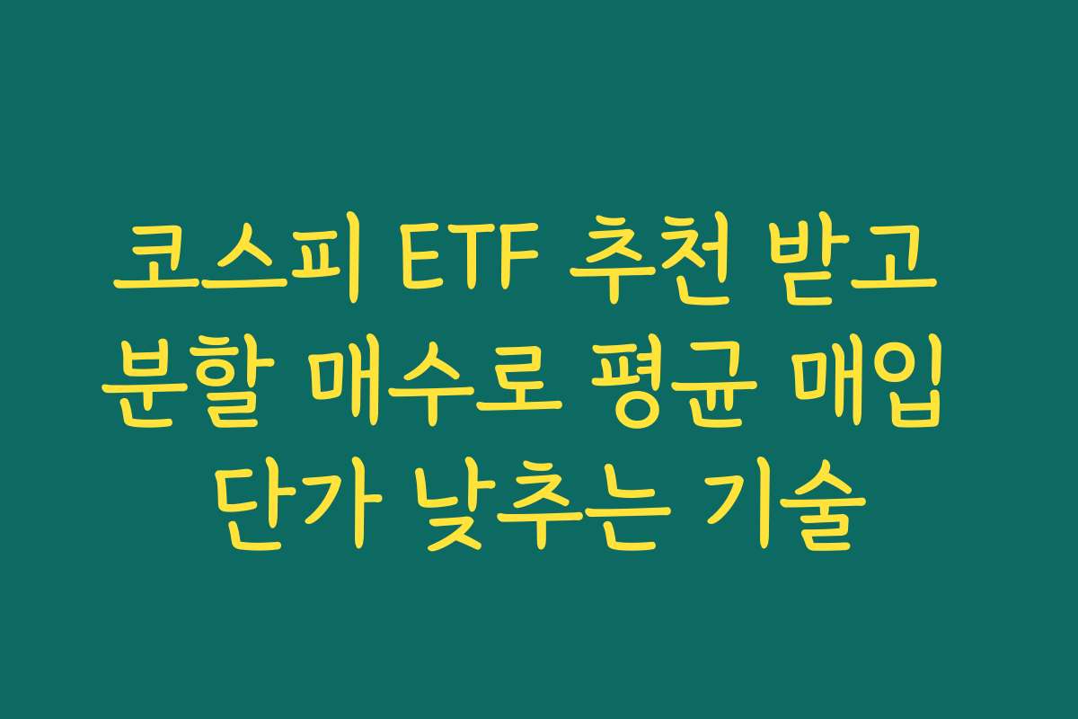 코스피 ETF 추천 받고 분할 매수로 평균 매입 단가 낮추는 기술