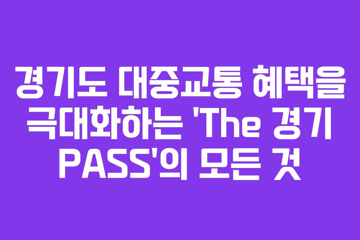 경기도 대중교통 혜택을 극대화하는 ‘The 경기 PASS’의 모든 것