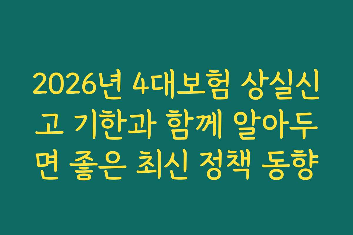 2026년 4대보험 상실신고 기한과 함께 알아두면 좋은 최신 정책 동향