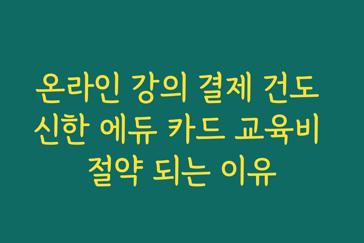온라인 강의 결제 건도 신한 에듀 카드 교육비 절약 되는 이유