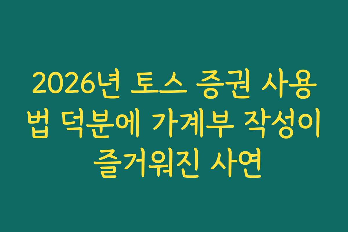 2026년 토스 증권 사용법 덕분에 가계부 작성이 즐거워진 사연