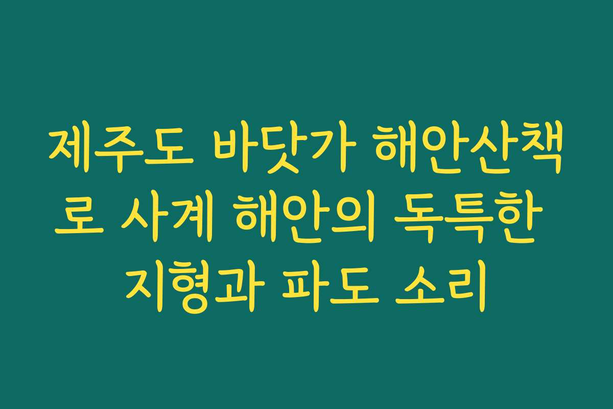 제주도 바닷가 해안산책로 사계 해안의 독특한 지형과 파도 소리
