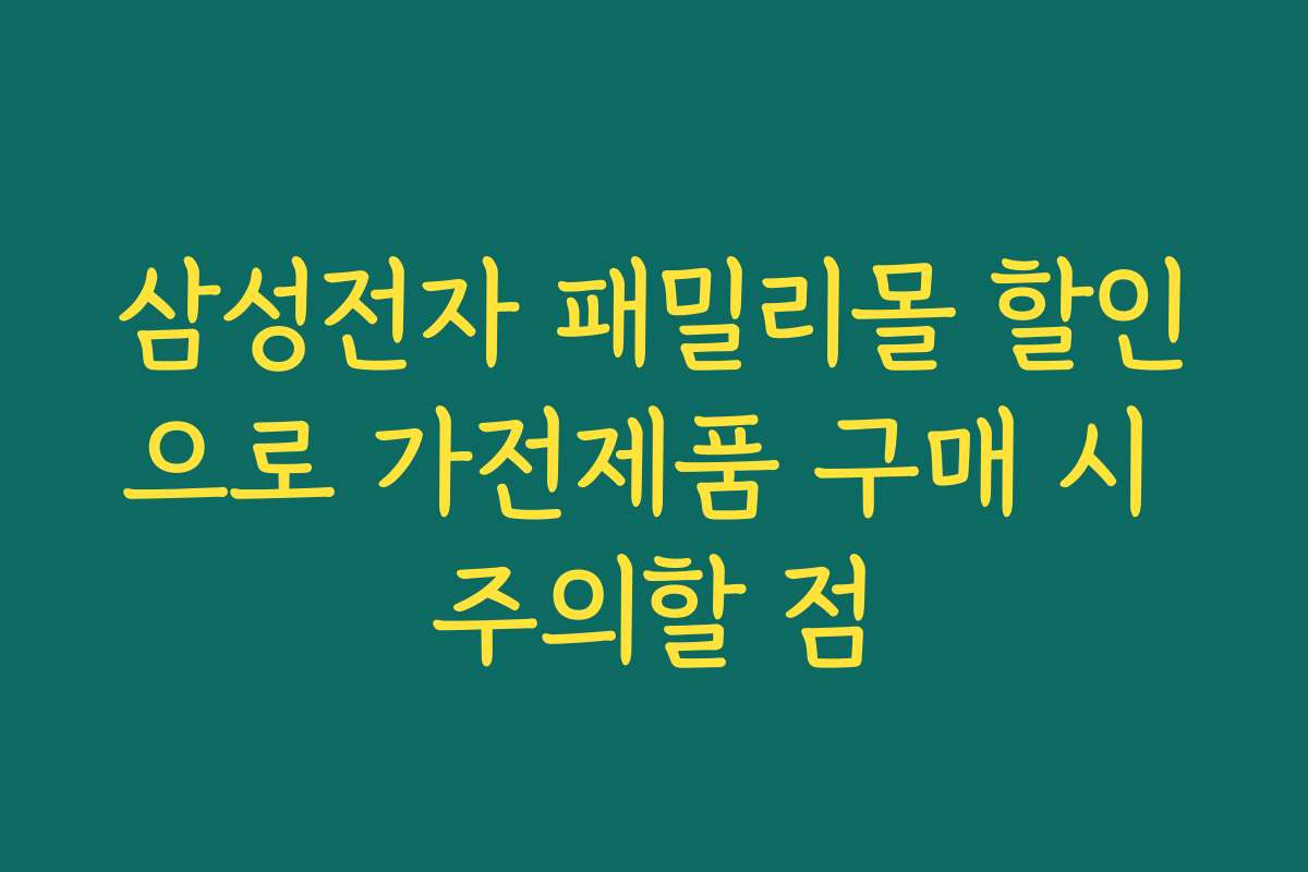 삼성전자 패밀리몰 할인으로 가전제품 구매 시 주의할 점