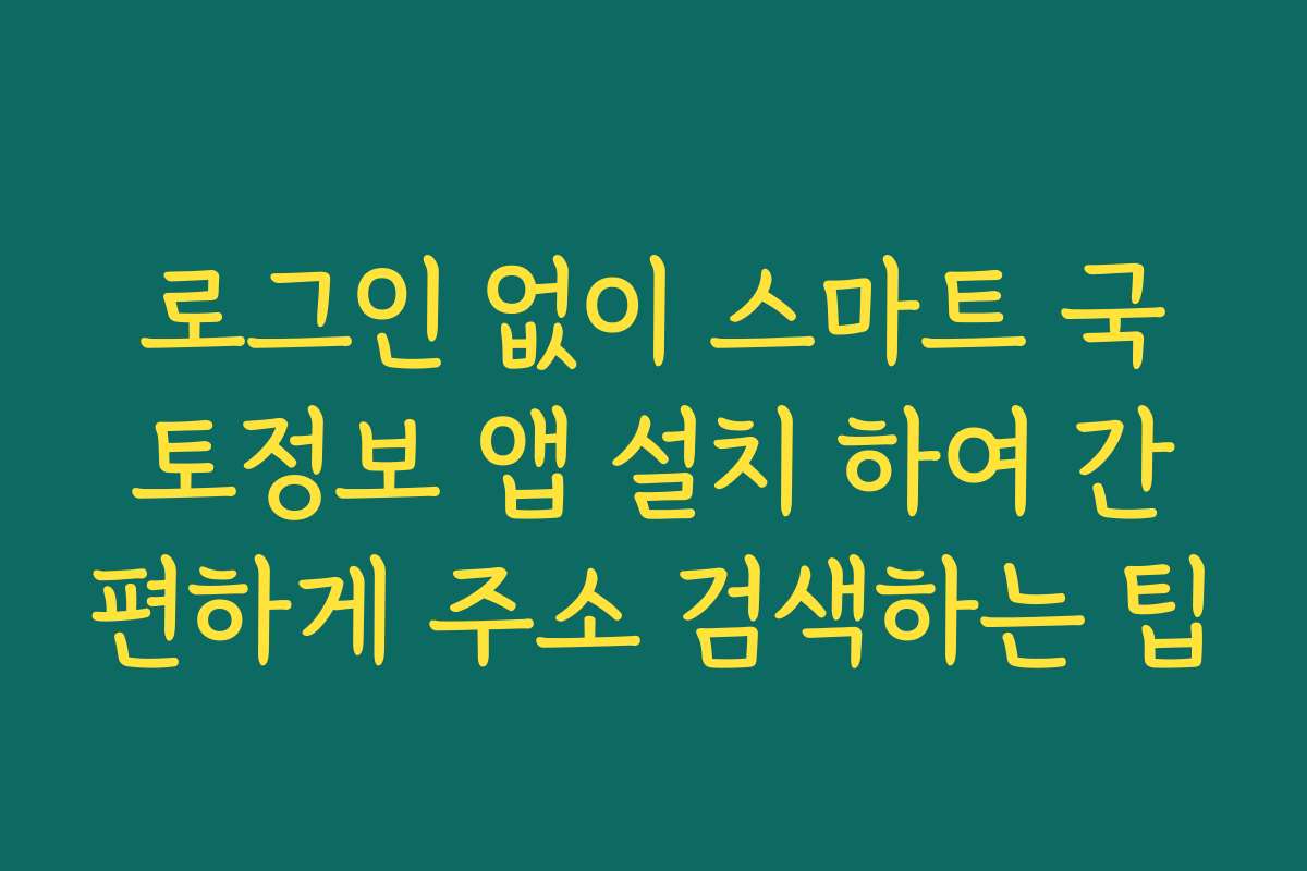 로그인 없이 스마트 국토정보 앱 설치 하여 간편하게 주소 검색하는 팁