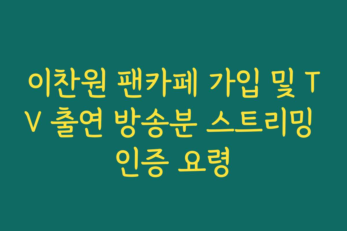 이찬원 팬카페 가입 및 TV 출연 방송분 스트리밍 인증 요령