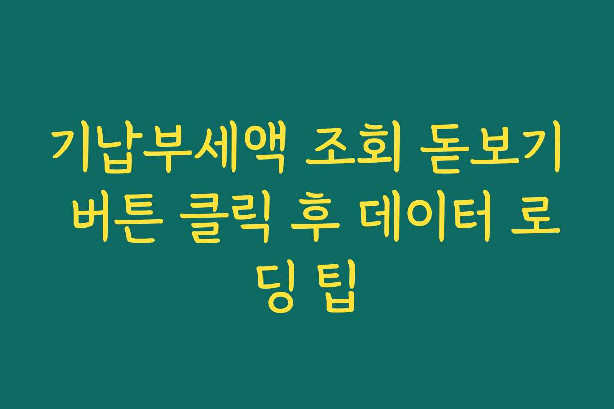 기납부세액 조회 돋보기 버튼 클릭 후 데이터 로딩 팁
