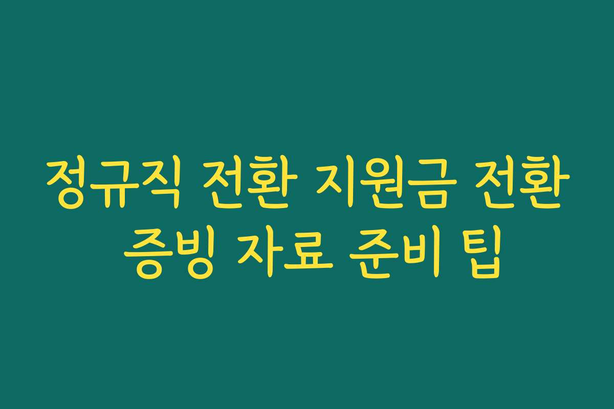 정규직 전환 지원금 전환 증빙 자료 준비 팁