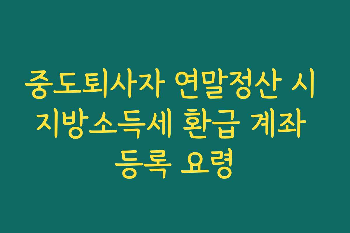 중도퇴사자 연말정산 시 지방소득세 환급 계좌 등록 요령