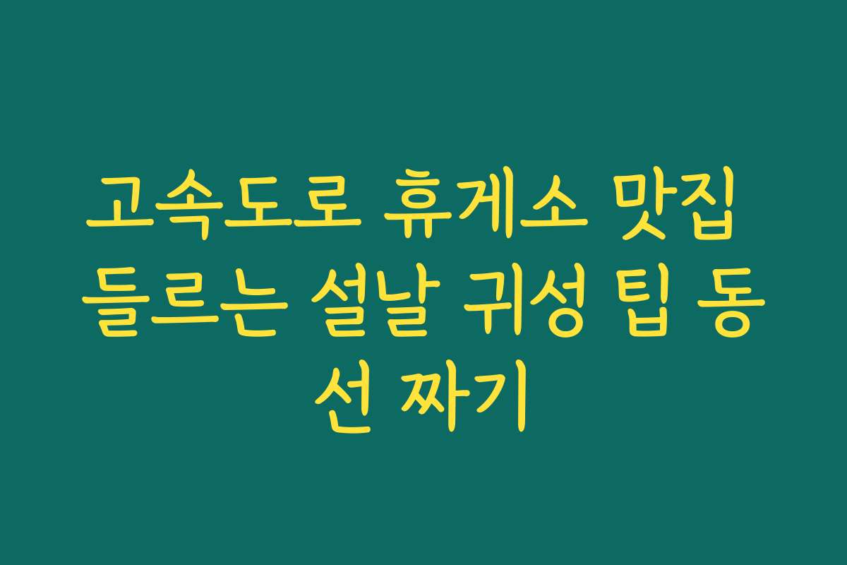 고속도로 휴게소 맛집 들르는 설날 귀성 팁 동선 짜기