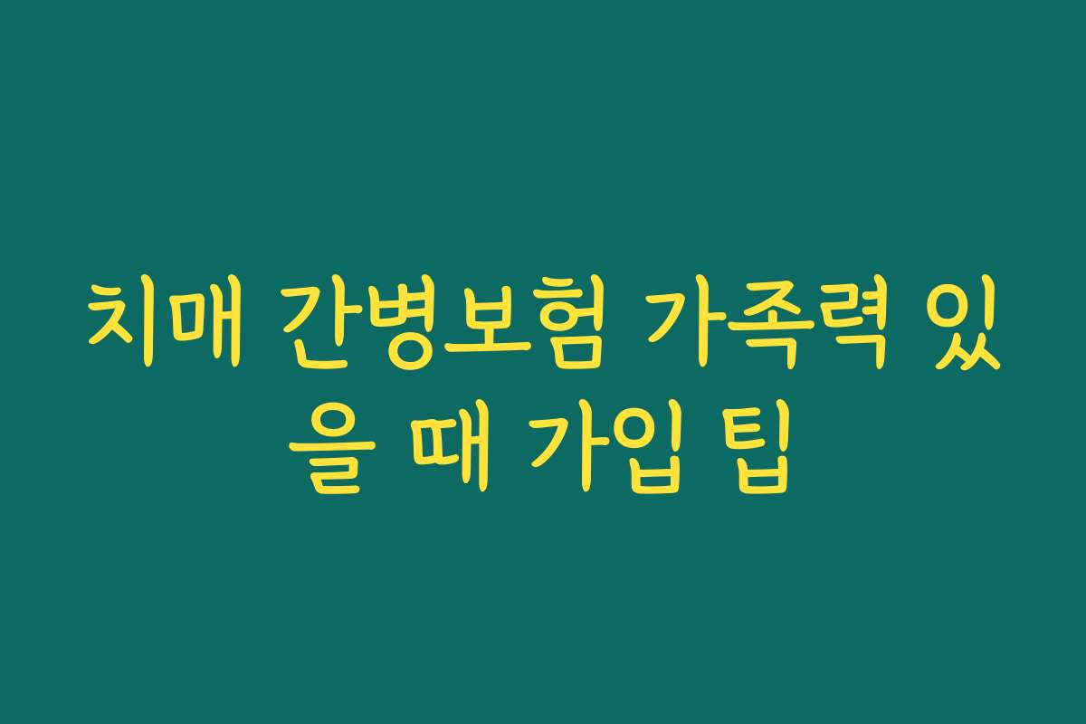 치매 간병보험 가족력 있을 때 가입 팁