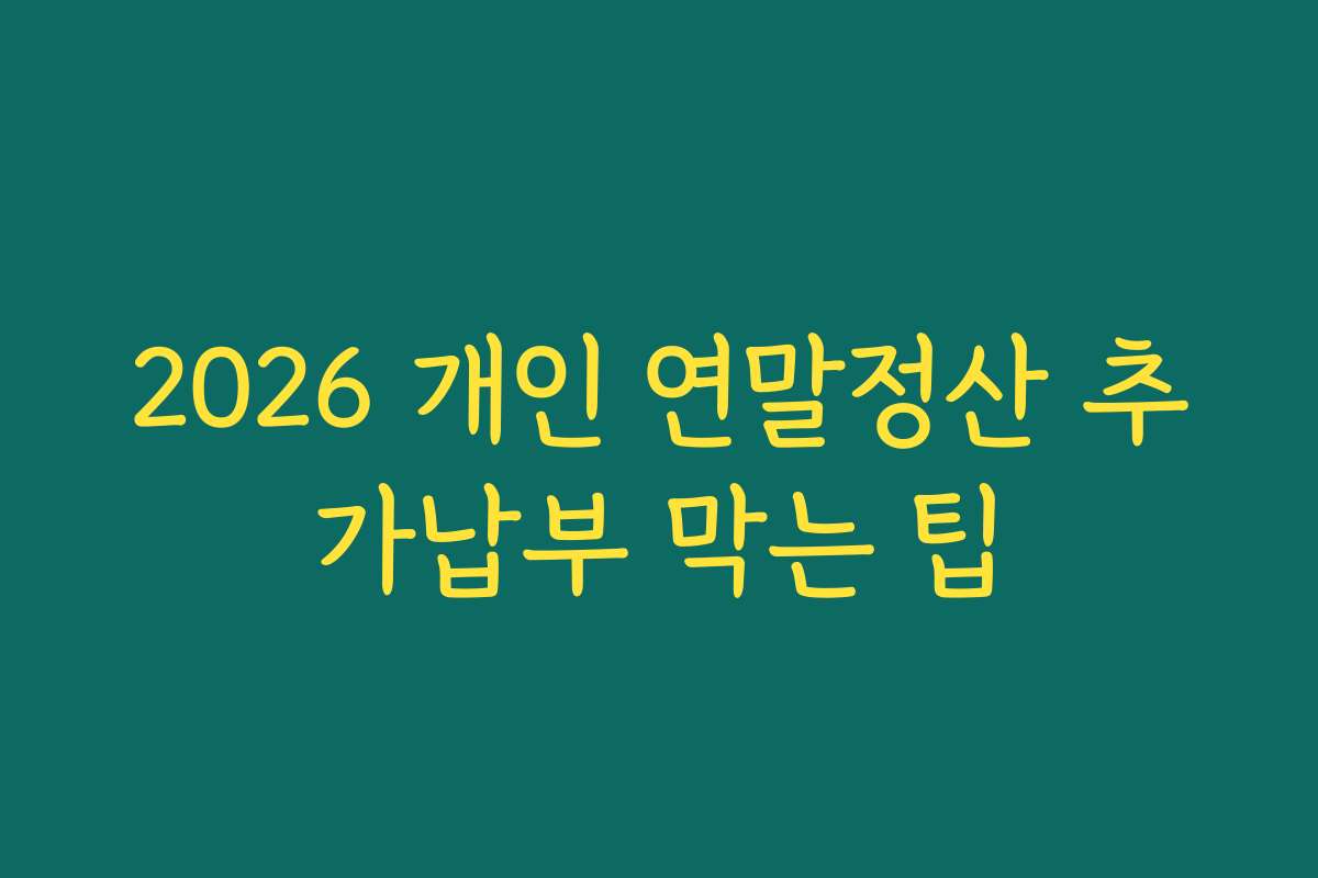 2026 개인 연말정산 추가납부 막는 팁