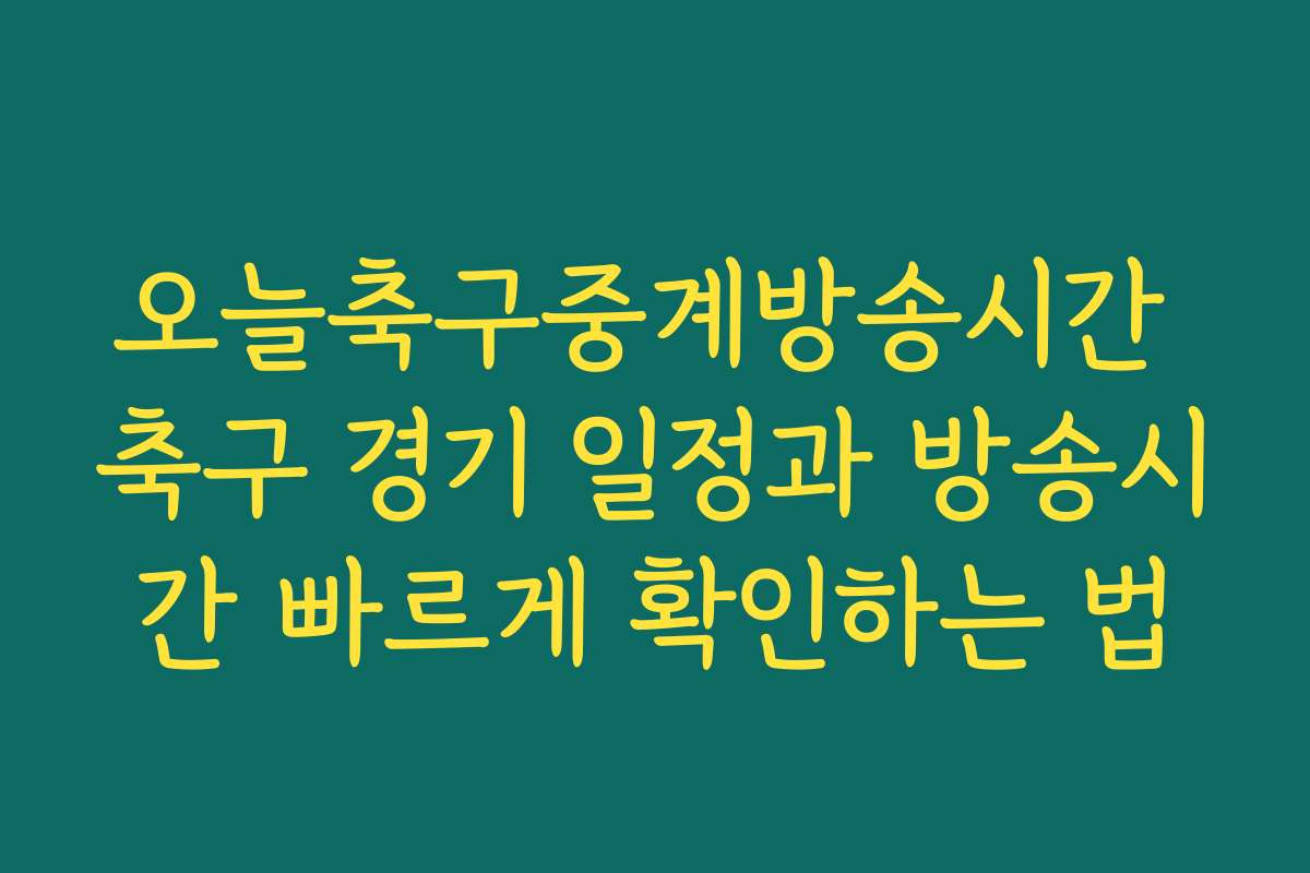 오늘축구중계방송시간 축구 경기 일정과 방송시간 빠르게 확인하는 법