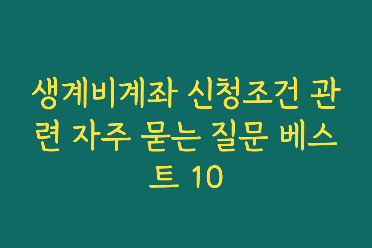 생계비계좌 신청조건 관련 자주 묻는 질문 베스트 10