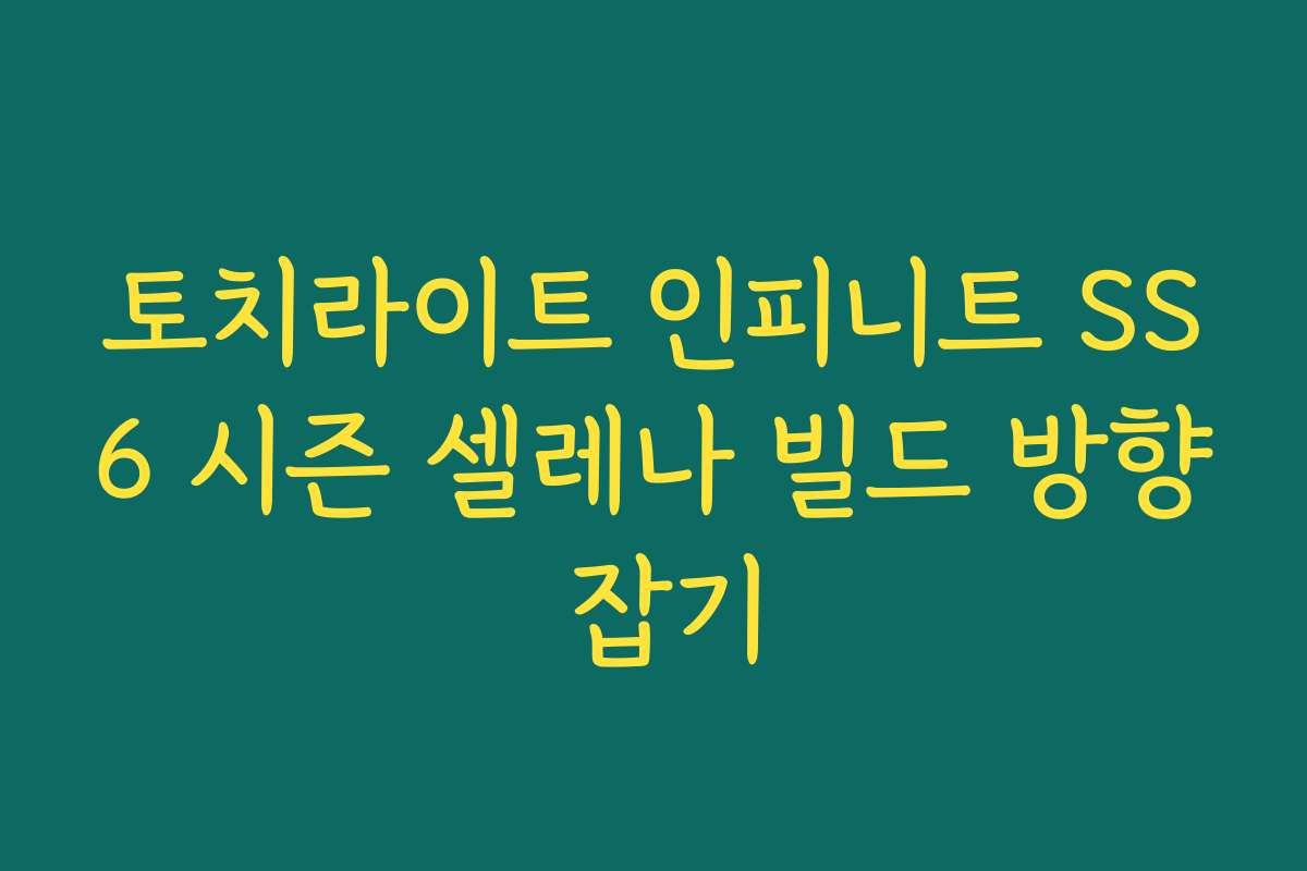 토치라이트 인피니트 SS6 시즌 셀레나 빌드 방향 잡기
